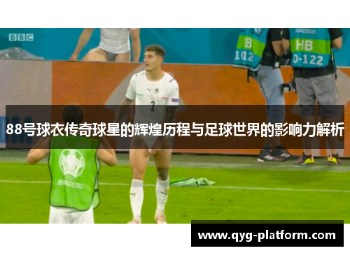 88号球衣传奇球星的辉煌历程与足球世界的影响力解析