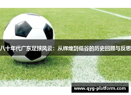 八十年代广东足球风云：从辉煌到低谷的历史回顾与反思