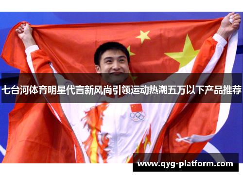 七台河体育明星代言新风尚引领运动热潮五万以下产品推荐